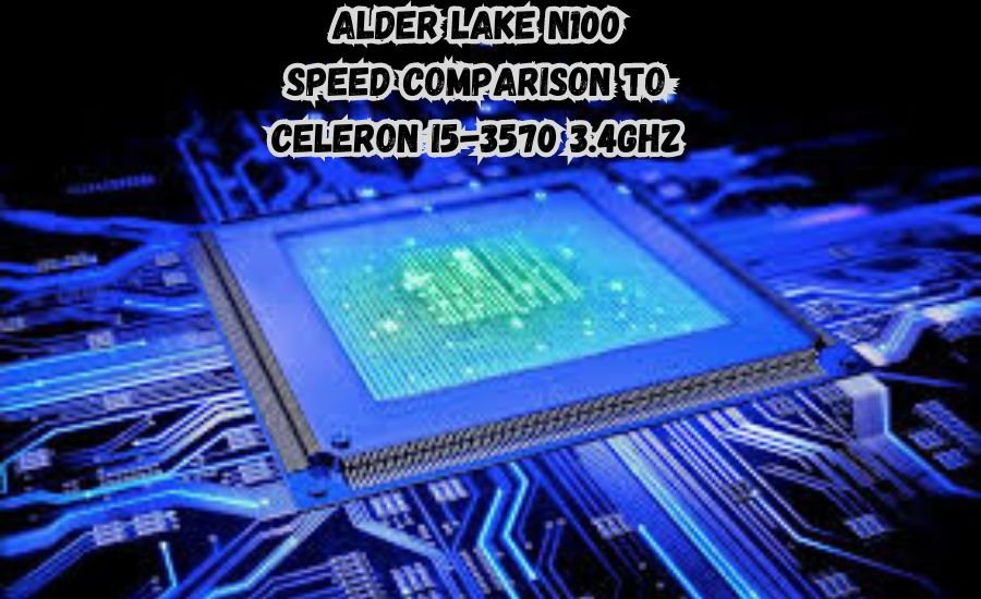 alder lake n100 speed comparison to celeron i5-3570 3.4ghz