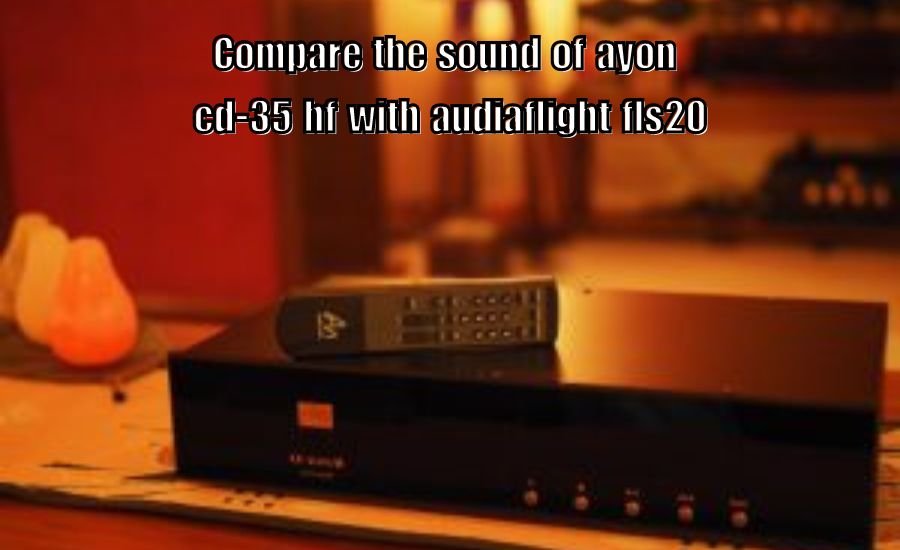 Compare the Sound of Ayon CD-35 HF with AudiaFlight FLS20: Which Is Better?